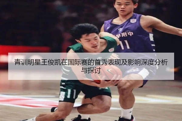 青训明星王俊凯在国际赛的首秀表现及影响深度分析与探讨